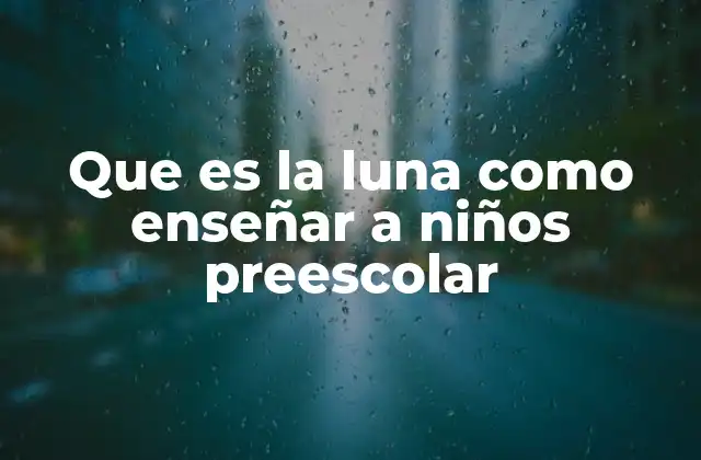 Que es la Luna como Enseñar a Niños Preescolar