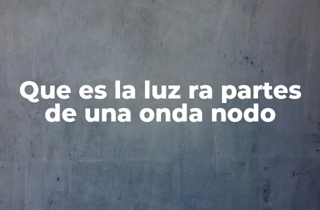 Que es la Luz Ra Partes de una Onda Nodo