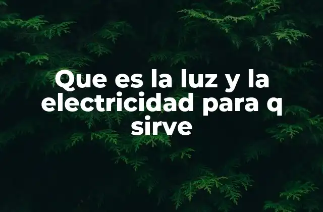 Que es la Luz y la Electricidad para Q Sirve