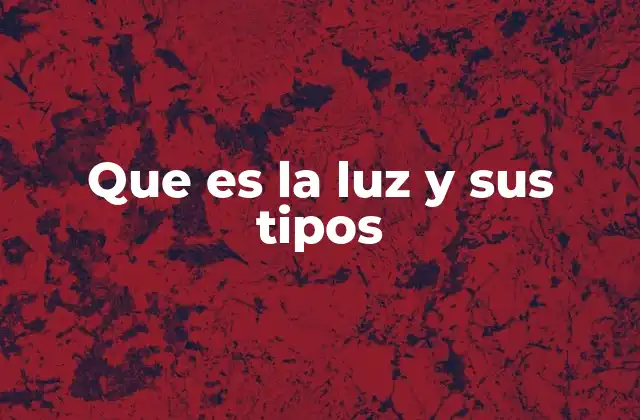 Que es la Luz y Sus Tipos