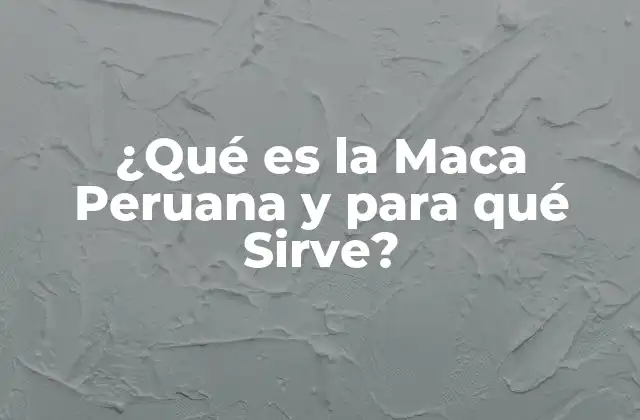 ¿qué es la Maca Peruana y para Qué Sirve?