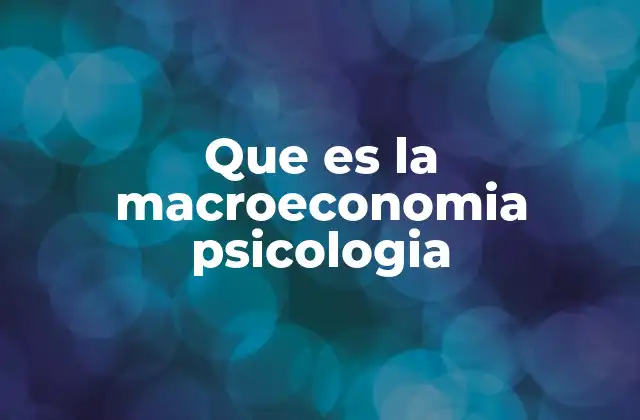 Que es la Macroeconomia Psicologia