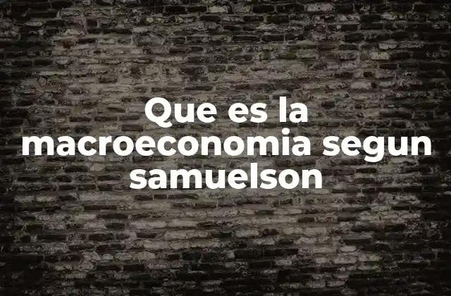 Que es la Macroeconomia Segun Samuelson