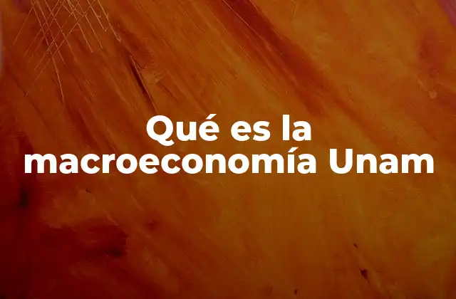 Qué es la Macroeconomía Unam
