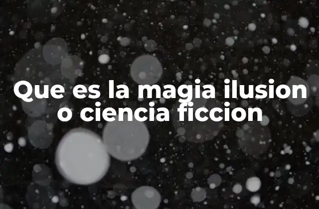 Que es la Magia Ilusion o Ciencia Ficcion 2 El papel de la percepción en la experiencia mágica