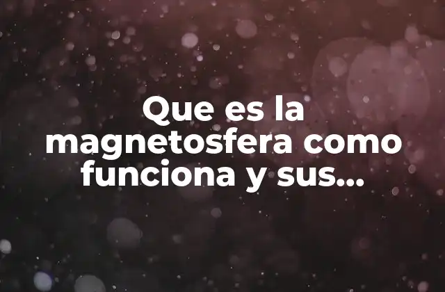 Que es la Magnetosfera como Funciona y Sus Beneficios