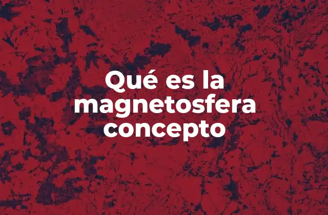 Qué es la Magnetosfera Concepto