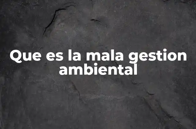 Que es la Mala Gestion Ambiental