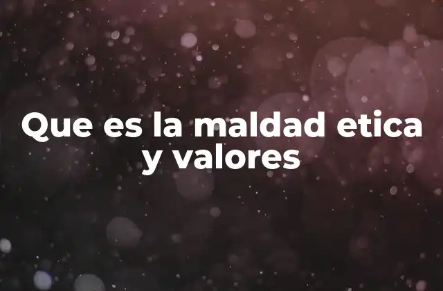 Que es la Maldad Etica y Valores