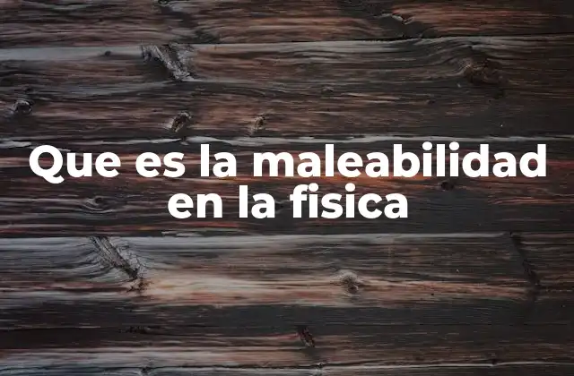 Que es la Maleabilidad en la Fisica