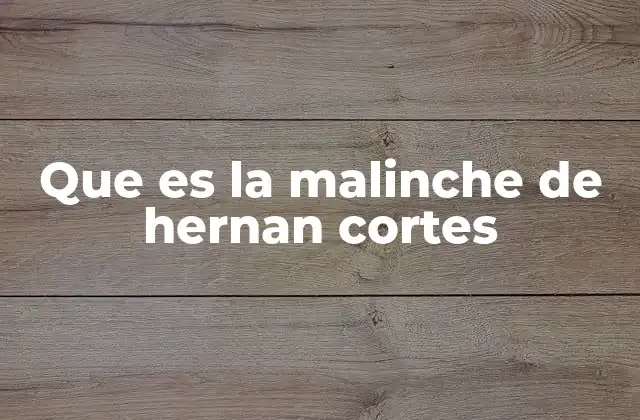 Que es la Malinche de Hernan Cortes