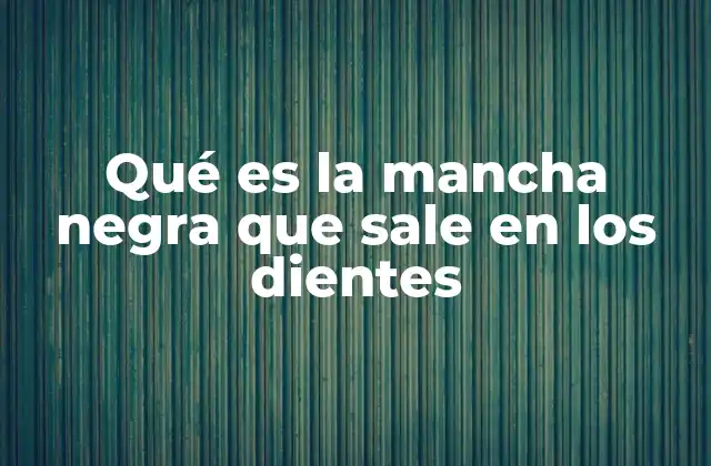 Qué es la Mancha Negra que Sale en los Dientes