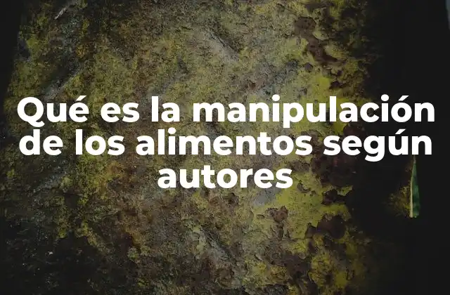 Qué es la Manipulación de los Alimentos según Autores