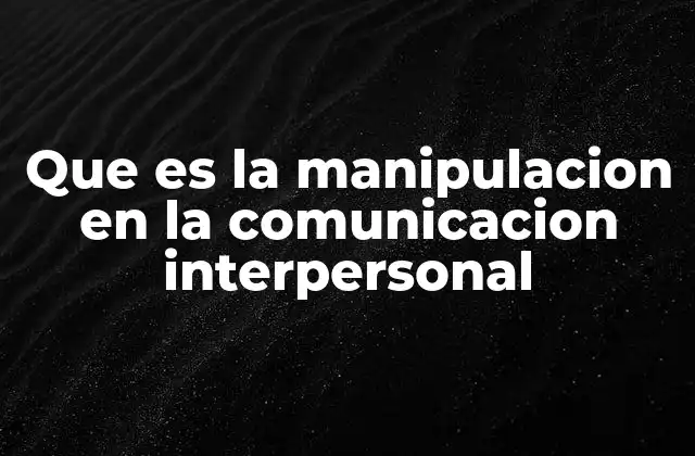 Que es la Manipulacion en la Comunicacion Interpersonal