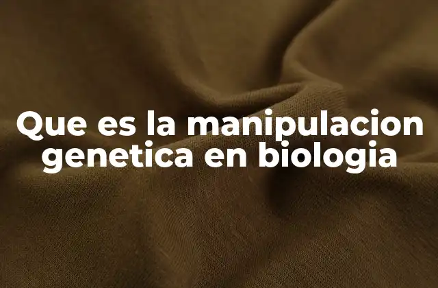 Que es la Manipulacion Genetica en Biologia