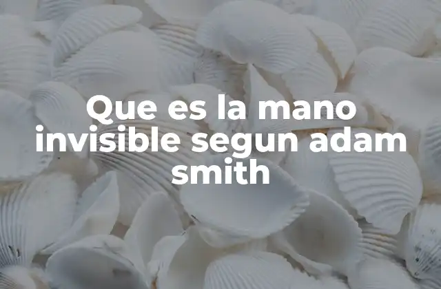 Que es la Mano Invisible Segun Adam Smith