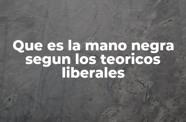 Que es la Mano Negra Segun los Teoricos Liberales