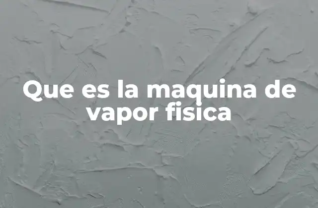 Que es la Maquina de Vapor Fisica
