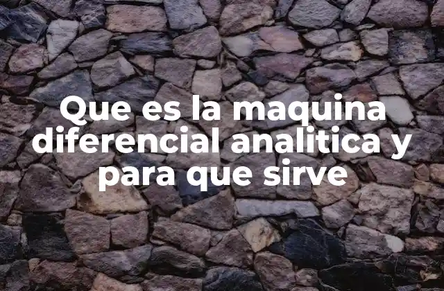 Que es la Maquina Diferencial Analitica y para que Sirve