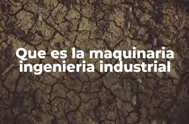 Que es la Maquinaria Ingenieria Industrial