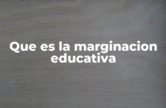 Que es la Marginacion Educativa 2 El impacto de la falta de acceso a la educación en las comunidades vulnerables