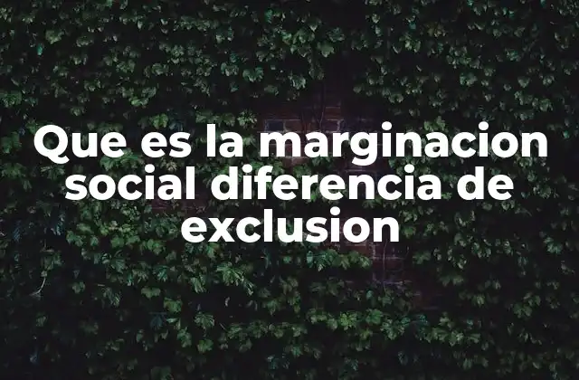 Que es la Marginacion Social Diferencia de Exclusion