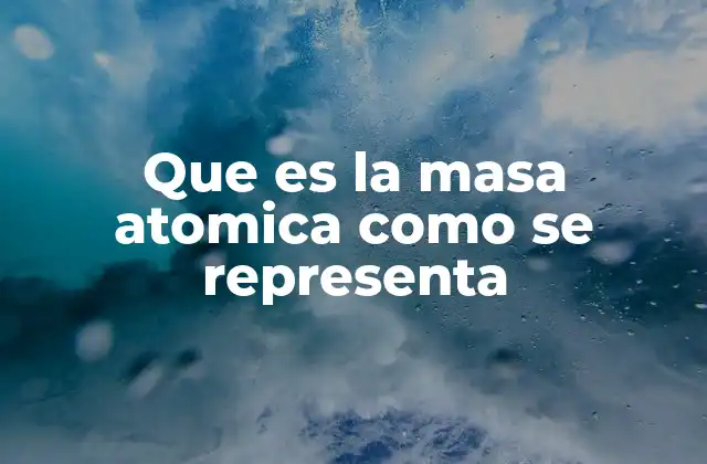 Que es la Masa Atomica como Se Representa