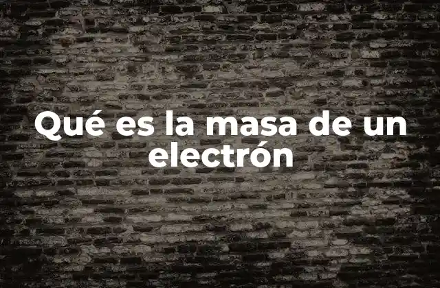 Qué es la Masa de un Electrón