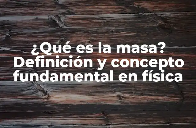¿qué es la Masa? Definición y Concepto Fundamental en Física
