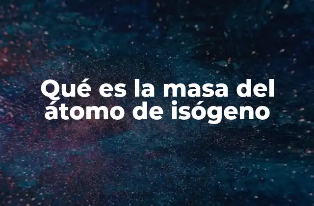 Qué es la Masa Del Átomo de Isógeno
