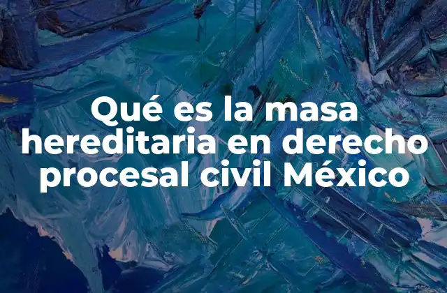 Qué es la Masa Hereditaria en Derecho Procesal Civil México