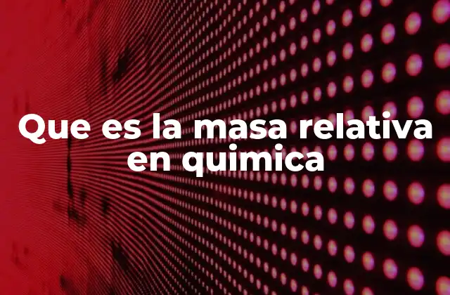 Que es la Masa Relativa en Quimica