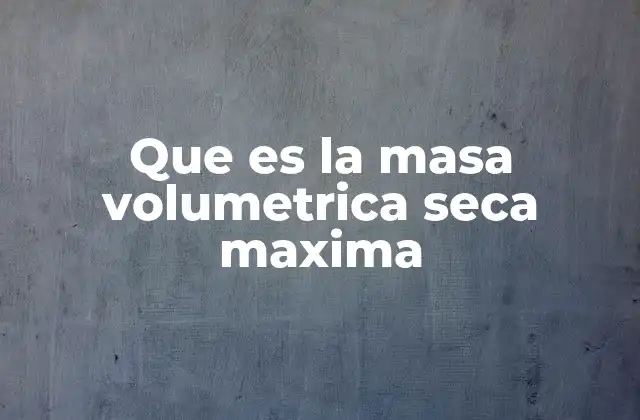Que es la Masa Volumetrica Seca Maxima