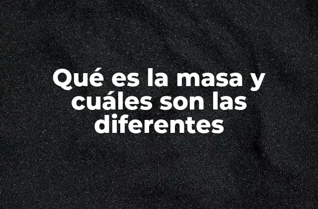 Qué es la Masa y Cuáles Son las Diferentes