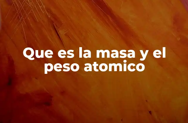 Que es la Masa y el Peso Atomico