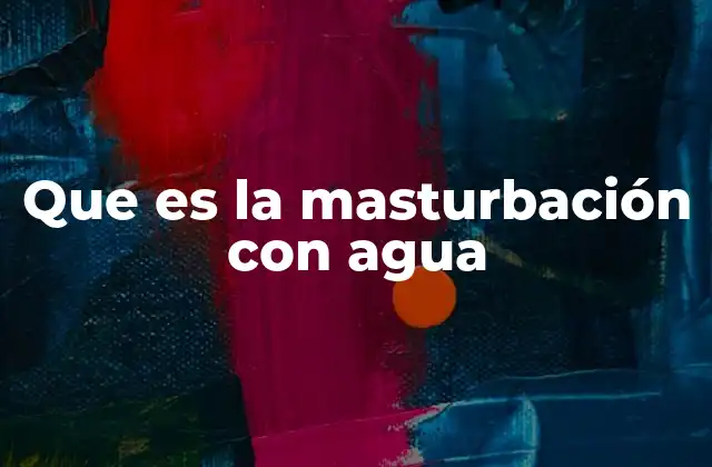 Que es la Masturbación con Agua