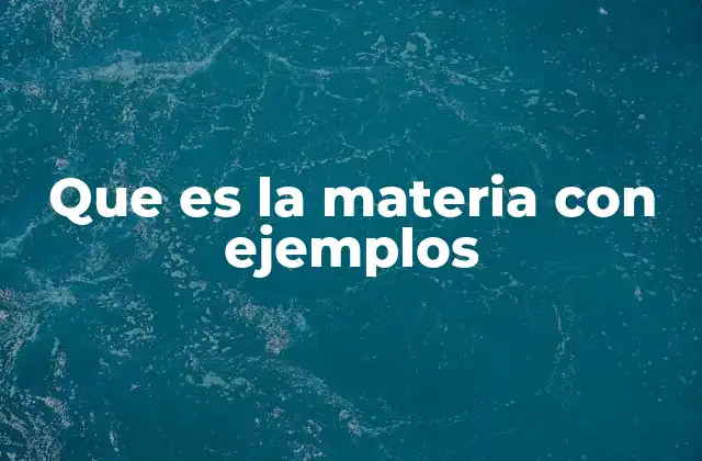 Que es la Materia con Ejemplos