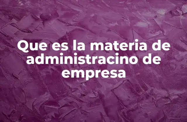 Que es la Materia de Administracino de Empresa