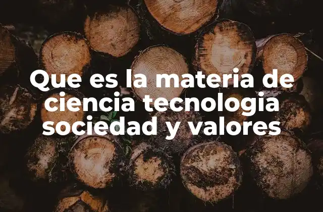 Que es la Materia de Ciencia Tecnologia Sociedad y Valores