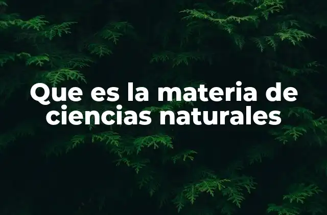 Que es la Materia de Ciencias Naturales
