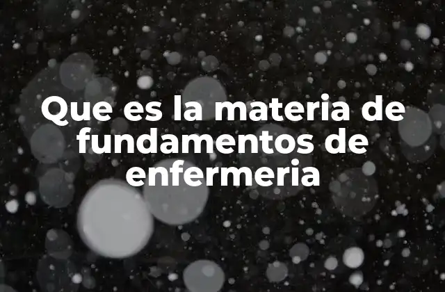Que es la Materia de Fundamentos de Enfermeria