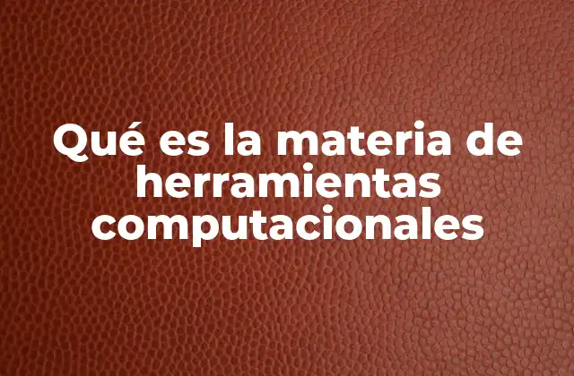 Qué es la Materia de Herramientas Computacionales