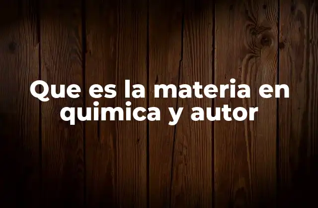 Que es la Materia en Quimica y Autor