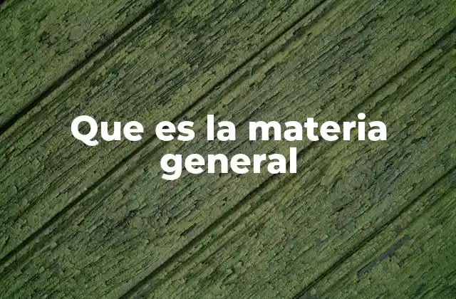 Que es la Materia General