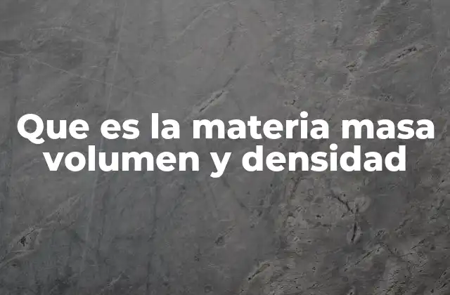 Que es la Materia Masa Volumen y Densidad