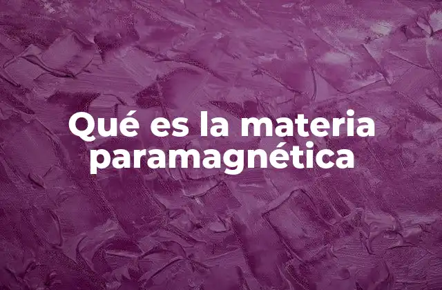 Qué es la Materia Paramagnética 2 Características y comportamiento de los materiales paramagnéticos