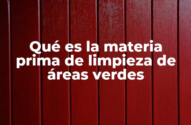 Qué es la Materia Prima de Limpieza de Áreas Verdes