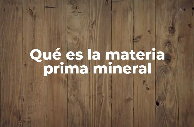 Qué es la Materia Prima Mineral