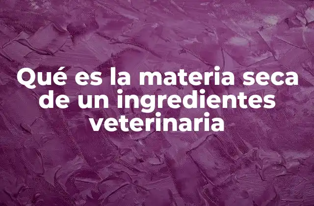 Qué es la Materia Seca de un Ingredientes Veterinaria