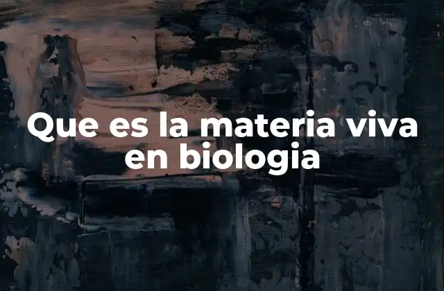Que es la Materia Viva en Biologia